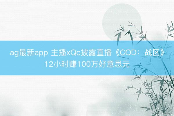 ag最新app 主播xQc披露直播《COD：战区》12小时赚100万好意思元