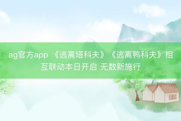 ag官方app 《逃离塔科夫》《逃离鸭科夫》相互联动本日开启 无数新施行