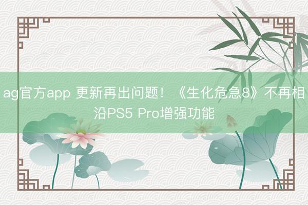 ag官方app 更新再出问题！《生化危急8》不再相沿PS5 Pro增强功能
