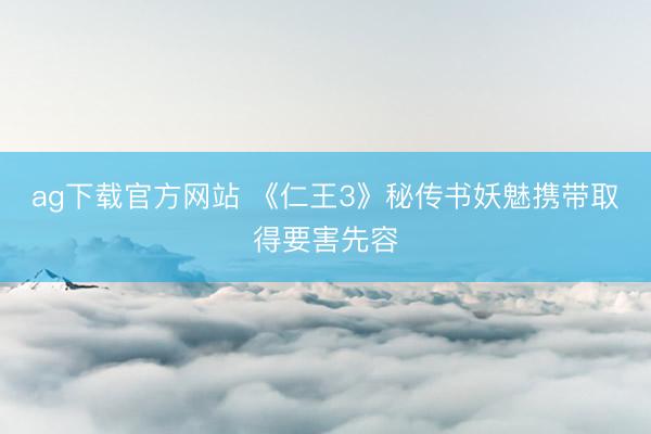 ag下载官方网站 《仁王3》秘传书妖魅携带取得要害先容