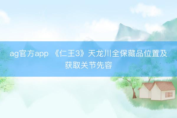 ag官方app 《仁王3》天龙川全保藏品位置及获取关节先容