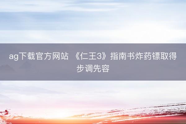 ag下载官方网站 《仁王3》指南书炸药镖取得步调先容