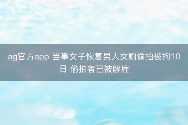 ag官方app 当事女子恢复男人女厕偷拍被拘10日 偷拍者已被解雇