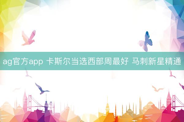 ag官方app 卡斯尔当选西部周最好 马刺新星精通