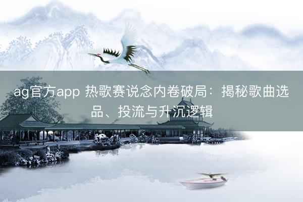 ag官方app 热歌赛说念内卷破局：揭秘歌曲选品、投流与升沉逻辑