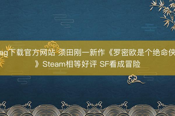 ag下载官方网站 须田刚一新作《罗密欧是个绝命侠》Steam相等好评 SF看成冒险