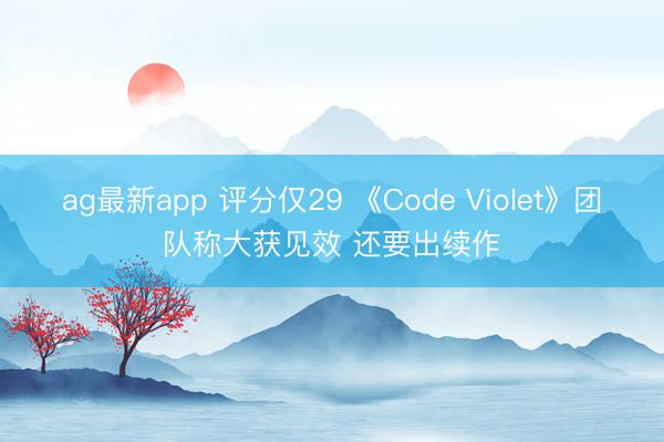 ag最新app 评分仅29 《Code Violet》团队称大获见效 还要出续作
