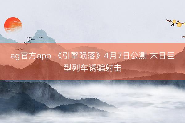 ag官方app 《引擎陨落》4月7日公测 末日巨型列车诱骗射击
