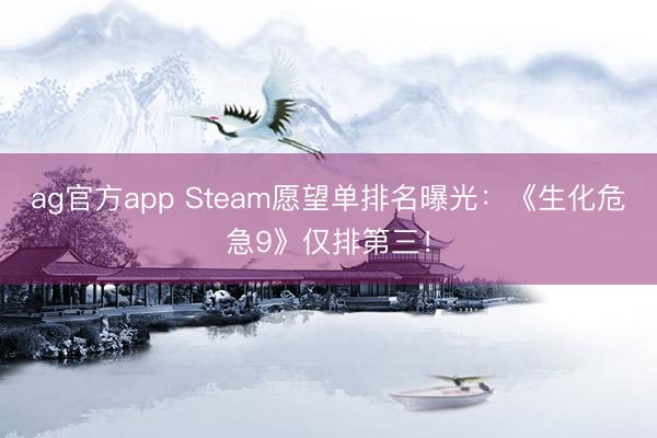 ag官方app Steam愿望单排名曝光：《生化危急9》仅排第三！