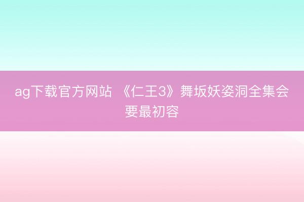ag下载官方网站 《仁王3》舞坂妖姿洞全集会要最初容