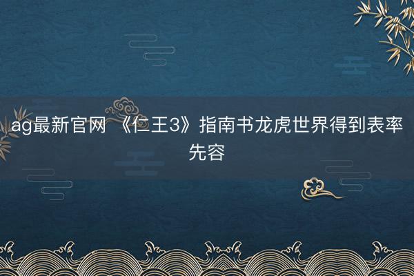 ag最新官网 《仁王3》指南书龙虎世界得到表率先容