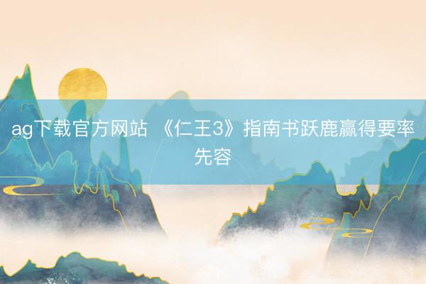ag下载官方网站 《仁王3》指南书跃鹿赢得要率先容