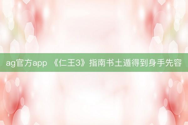 ag官方app 《仁王3》指南书土遁得到身手先容