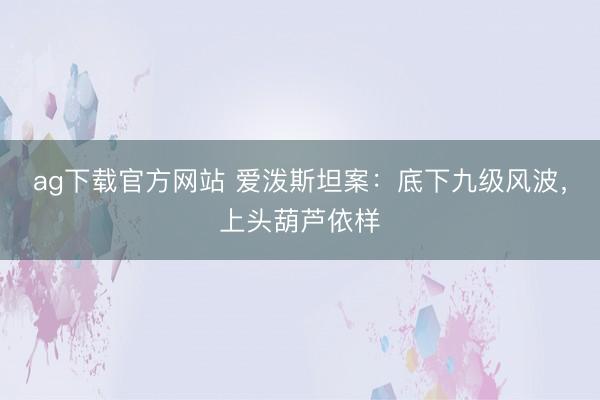 ag下载官方网站 爱泼斯坦案：底下九级风波，上头葫芦依样