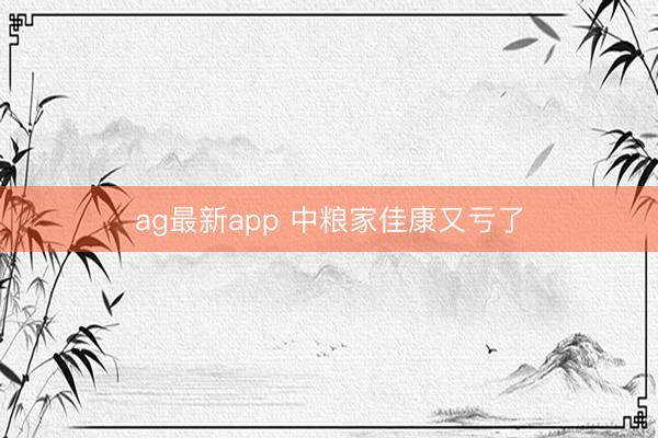 ag最新app 中粮家佳康又亏了