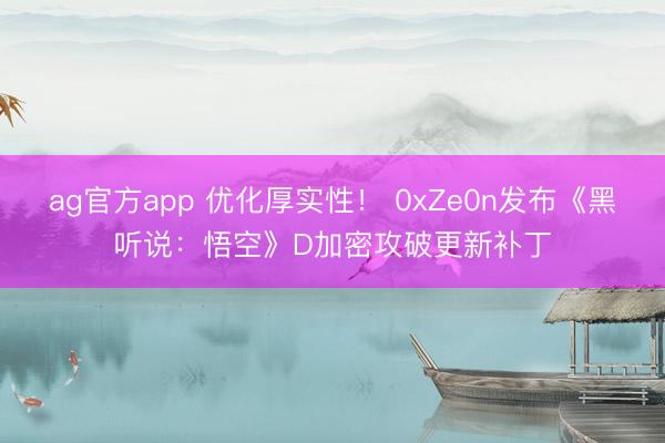 ag官方app 优化厚实性！ 0xZe0n发布《黑听说：悟空》D加密攻破更新补丁