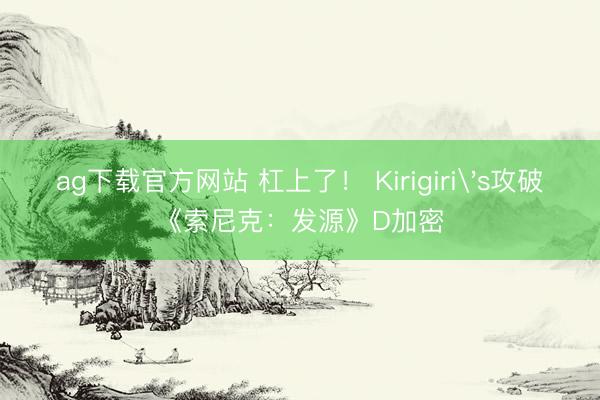 ag下载官方网站 杠上了！ Kirigiri's攻破《索尼克：发源》D加密