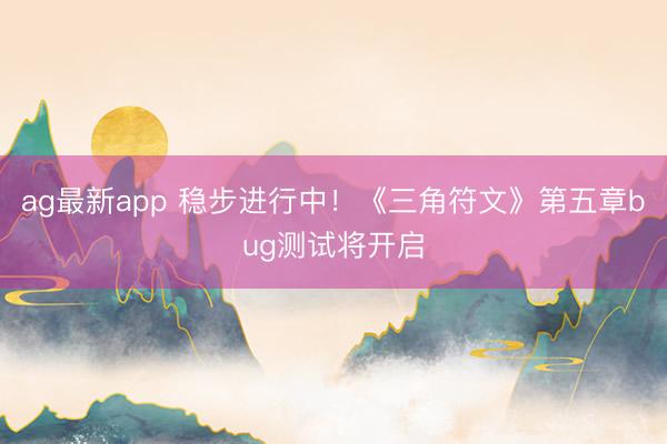 ag最新app 稳步进行中！《三角符文》第五章bug测试将开启