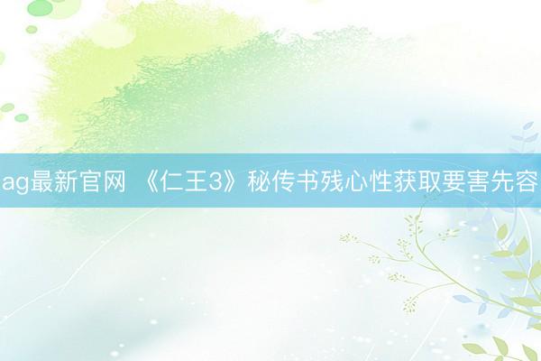 ag最新官网 《仁王3》秘传书残心性获取要害先容